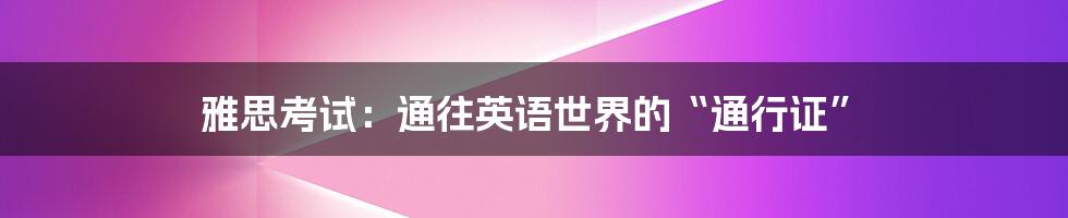 雅思考试：通往英语世界的“通行证”