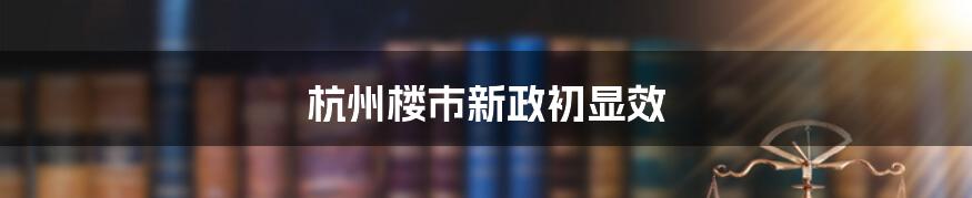 杭州楼市新政初显效