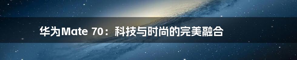 华为Mate 70：科技与时尚的完美融合