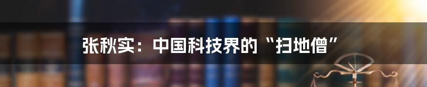 张秋实：中国科技界的“扫地僧”