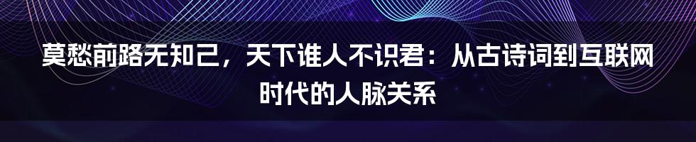 莫愁前路无知己，天下谁人不识君：从古诗词到互联网时代的人脉关系