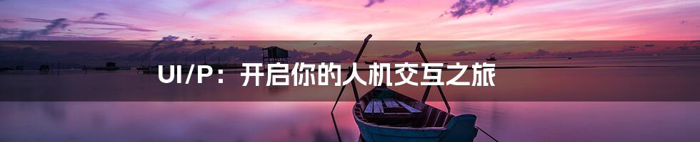 UI/P：开启你的人机交互之旅