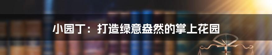 小园丁：打造绿意盎然的掌上花园