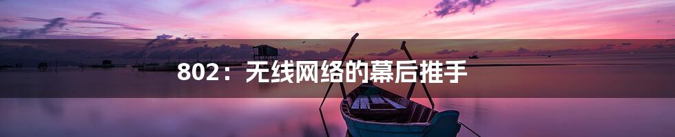 802：无线网络的幕后推手