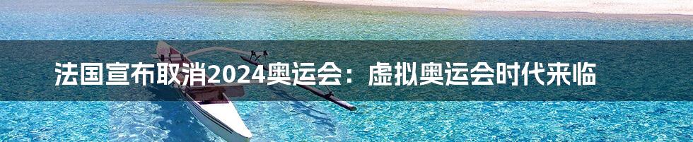 法国宣布取消2024奥运会：虚拟奥运会时代来临