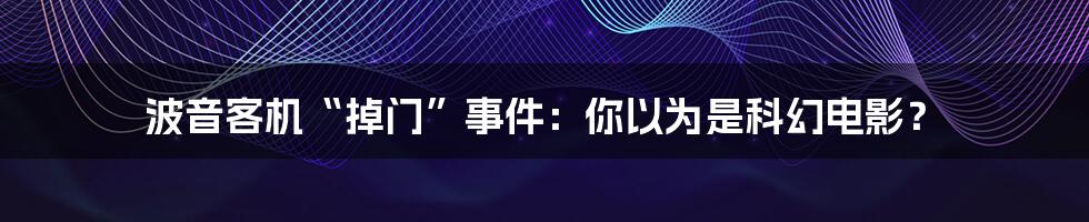 波音客机“掉门”事件：你以为是科幻电影？