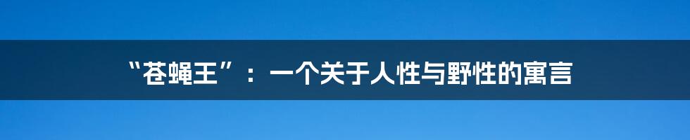 “苍蝇王”：一个关于人性与野性的寓言