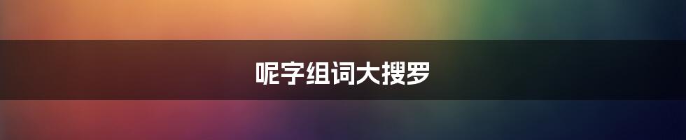 呢字组词大搜罗