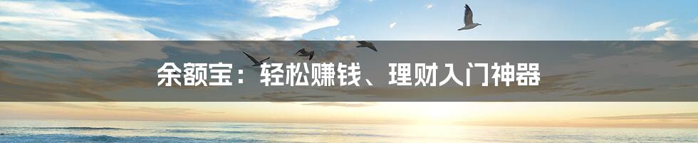 余额宝：轻松赚钱、理财入门神器