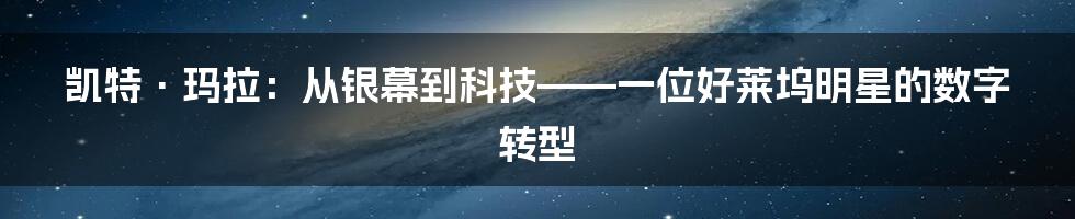 凯特·玛拉：从银幕到科技——一位好莱坞明星的数字转型