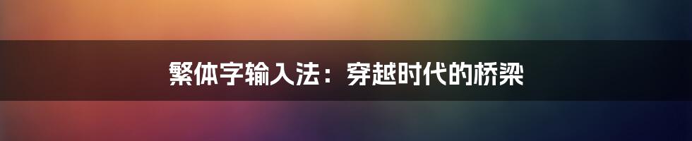 繁体字输入法：穿越时代的桥梁