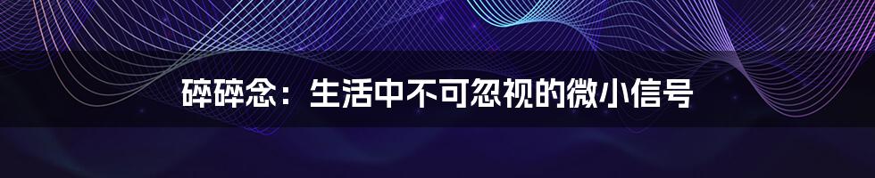 碎碎念：生活中不可忽视的微小信号