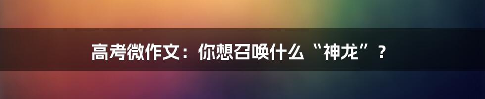 高考微作文：你想召唤什么“神龙”？