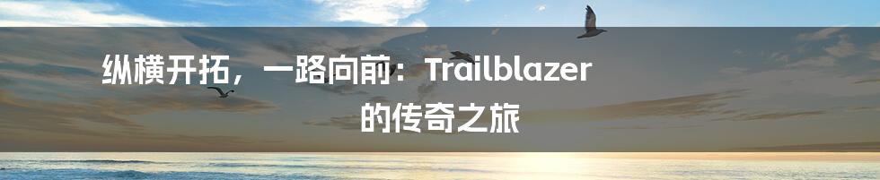 纵横开拓，一路向前：Trailblazer 的传奇之旅