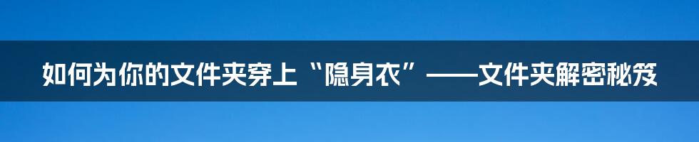 如何为你的文件夹穿上“隐身衣”——文件夹解密秘笈