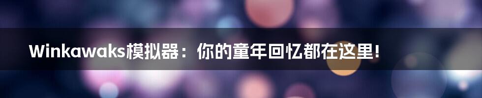 Winkawaks模拟器：你的童年回忆都在这里!