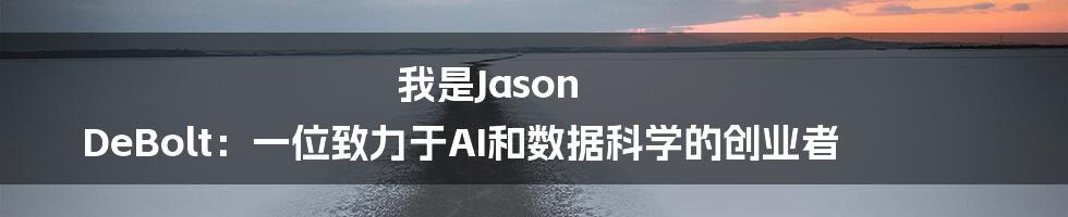 我是Jason DeBolt：一位致力于AI和数据科学的创业者