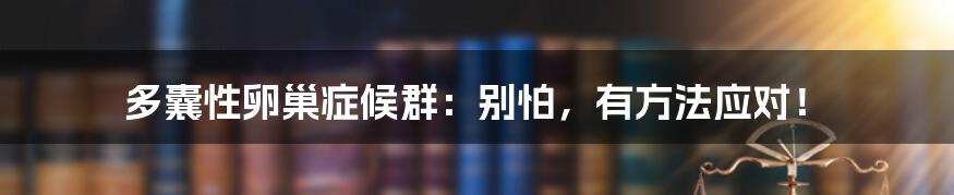 多囊性卵巢症候群：别怕，有方法应对！