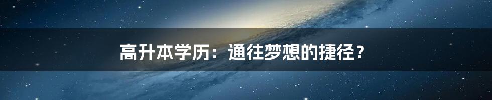 高升本学历：通往梦想的捷径？