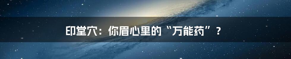 印堂穴：你眉心里的“万能药”？