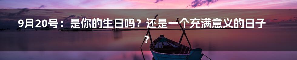 9月20号：是你的生日吗？还是一个充满意义的日子？