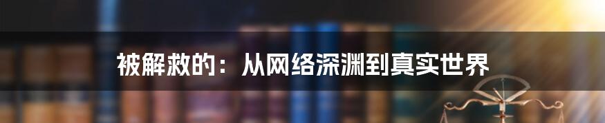 被解救的：从网络深渊到真实世界