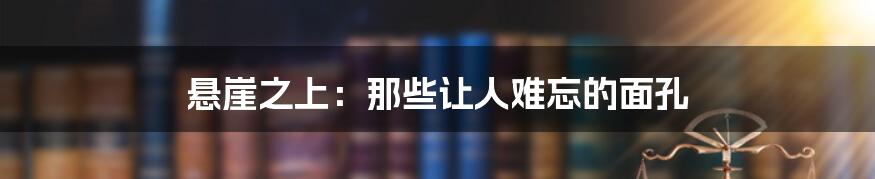 悬崖之上：那些让人难忘的面孔