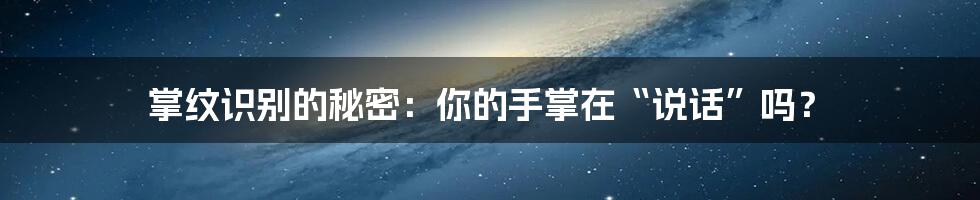 掌纹识别的秘密：你的手掌在“说话”吗？