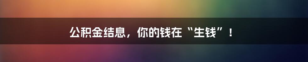 公积金结息，你的钱在“生钱”！