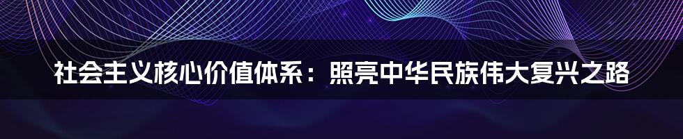 社会主义核心价值体系：照亮中华民族伟大复兴之路