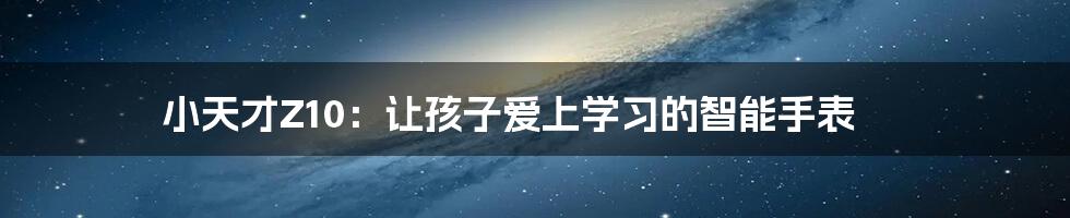 小天才Z10：让孩子爱上学习的智能手表