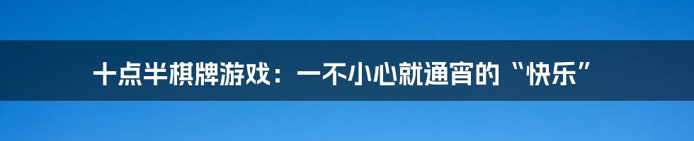 十点半棋牌游戏：一不小心就通宵的“快乐”