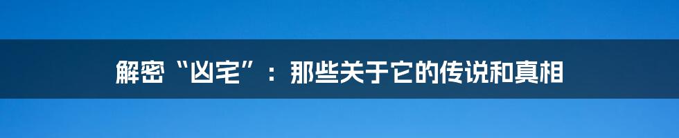 解密“凶宅”：那些关于它的传说和真相