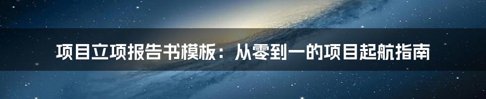 项目立项报告书模板：从零到一的项目起航指南