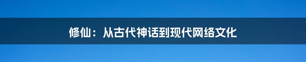 修仙：从古代神话到现代网络文化