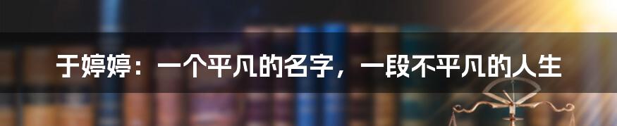 于婷婷：一个平凡的名字，一段不平凡的人生