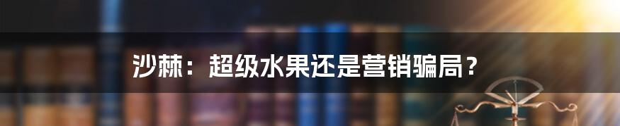 沙棘：超级水果还是营销骗局？