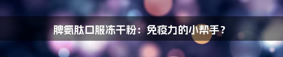 脾氨肽口服冻干粉：免疫力的小帮手？