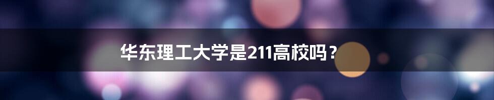 华东理工大学是211高校吗？