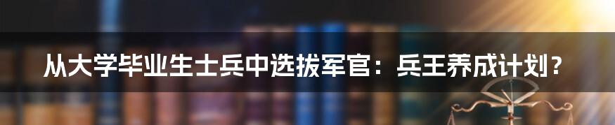 从大学毕业生士兵中选拔军官：兵王养成计划？