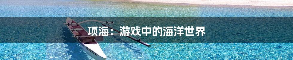 项海：游戏中的海洋世界