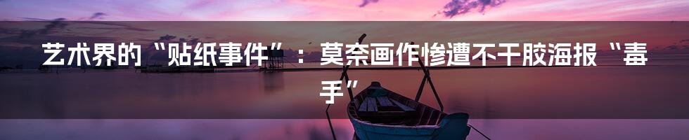 艺术界的“贴纸事件”：莫奈画作惨遭不干胶海报“毒手”