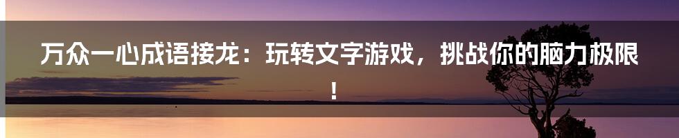 万众一心成语接龙：玩转文字游戏，挑战你的脑力极限！