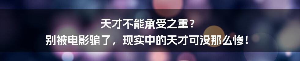 天才不能承受之重？  别被电影骗了，现实中的天才可没那么惨！