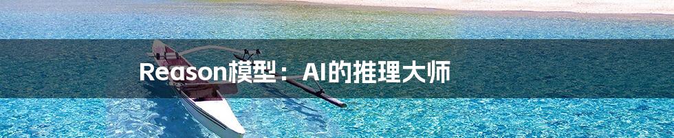 Reason模型：AI的推理大师