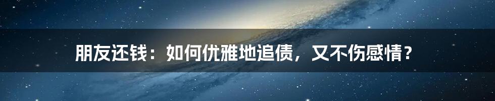 朋友还钱：如何优雅地追债，又不伤感情？