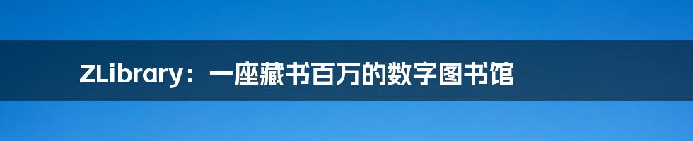 ZLibrary：一座藏书百万的数字图书馆