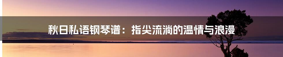 秋日私语钢琴谱：指尖流淌的温情与浪漫