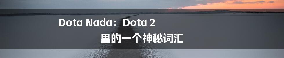 Dota Nada：Dota 2 里的一个神秘词汇