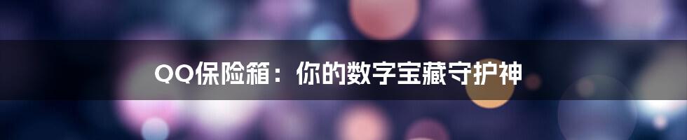 QQ保险箱：你的数字宝藏守护神